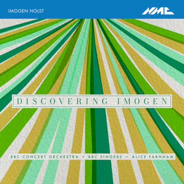 Discovering Imogen - Imogen Holst: Overture Persephone, Suite in F Allegro assai for strings, Suite for Strings, Variations on ‘Loth to Depart’, What Man is He?, Festival Anthem, On Westhall Hill; BBC Concert Orchestra, BBC Singers, Alice Farnham; NMC Recordings Reviewed by Tony Cooper, 19 August 2024